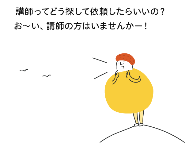 講師ってどう探して依頼したらいいの？お〜い、講師の方はいませんかー！